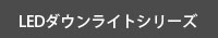 LEDダウンライトシリーズへ